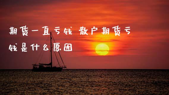 期货一直亏钱 散户期货亏钱是什么原因 (https://www.ynbygsw.com/) 股票推荐 第1张