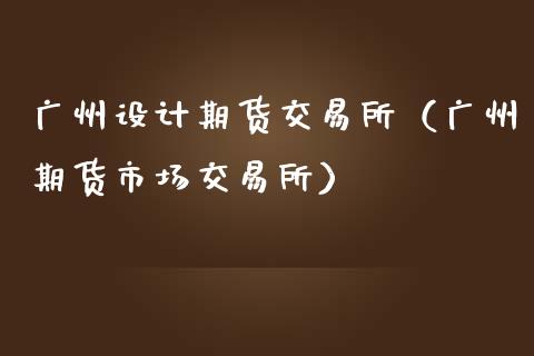 广州设计期货交易所（广州期货市场交易所） (https://www.ynbygsw.com/) 内盘期货 第1张