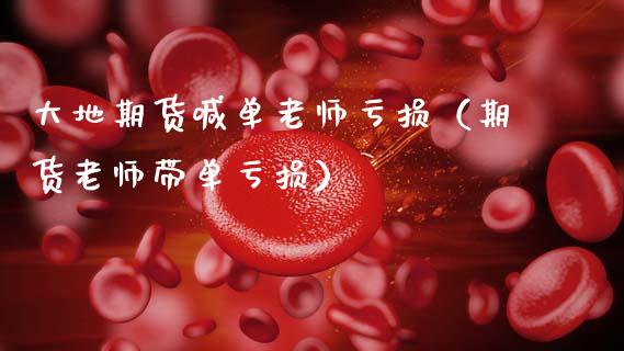 大地期货喊单老师亏损（期货老师带单亏损） (https://www.ynbygsw.com/) 内盘期货 第1张
