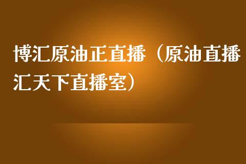 博汇原油正直播（原油直播汇天下直播室） (https://www.ynbygsw.com/) 国际期货 第1张