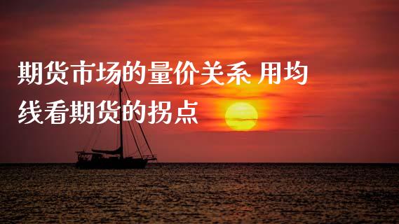 期货市场的量价关系 用均线看期货的拐点 (https://www.ynbygsw.com/) 基金投资 第1张