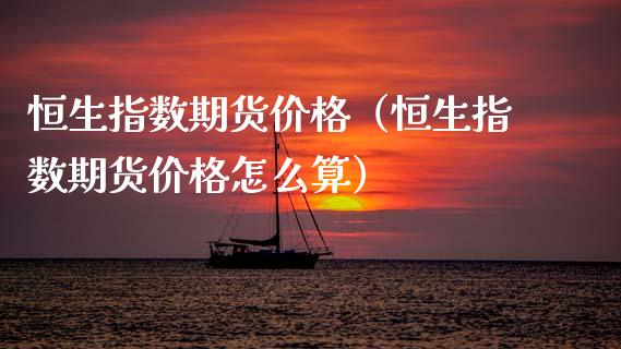 恒生指数期货价格（恒生指数期货价格怎么算） (https://www.ynbygsw.com/) 基金投资 第1张