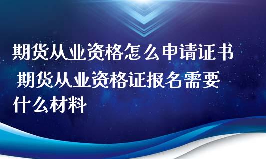 期货从业资格怎么申请证书 期货从业资格证报名需要什么材料 (https://www.ynbygsw.com/) 基金投资 第1张
