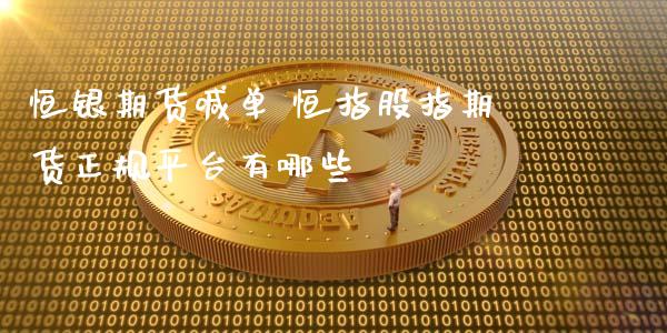 恒银期货喊单 恒指股指期货正规平台有哪些 (https://www.ynbygsw.com/) 理财百科 第1张