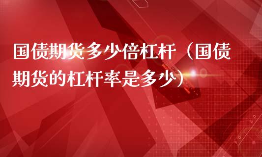 国债期货多少倍杠杆（国债期货的杠杆率是多少） (https://www.ynbygsw.com/) 国际期货 第1张