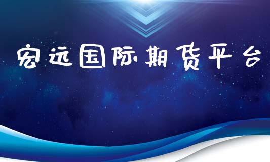 宏远国际期货平台 (https://www.ynbygsw.com/) 国际期货 第1张