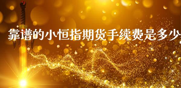 靠谱的小恒指期货手续费是多少 (https://www.ynbygsw.com/) 股票推荐 第1张