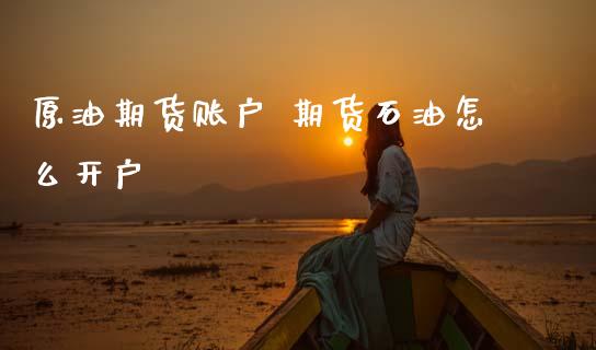 原油期货账户 期货石油怎么开户 (https://www.ynbygsw.com/) 国际期货 第1张