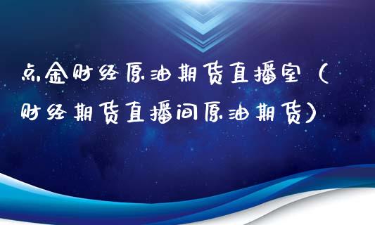 财经原油期货直播室（财经期货直播间原油期货） (https://www.ynbygsw.com/) 德指期货 第1张