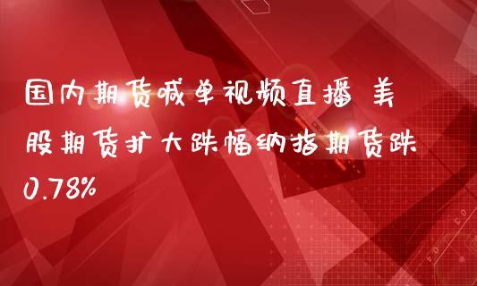 国内期货喊单直播 美股期货扩大跌幅纳指期货跌0.78 (https://www.ynbygsw.com/) 国际期货 第1张