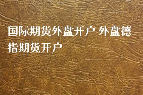国际期货外盘开户 外盘德指期货开户 (https://www.ynbygsw.com/) 国际期货 第1张