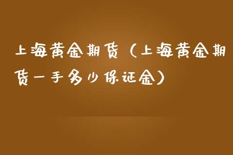 上海黄金期货（上海黄金期货一手多少保证金） (https://www.ynbygsw.com/) 股票推荐 第1张