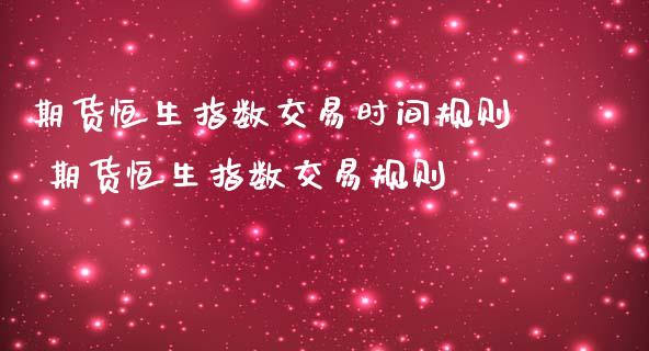 期货恒生指数交易时间规则 期货恒生指数交易规则 (https://www.ynbygsw.com/) 基金投资 第1张