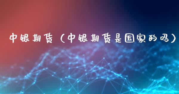 中银期货（中银期货是国家的吗） (https://www.ynbygsw.com/) 股票推荐 第1张