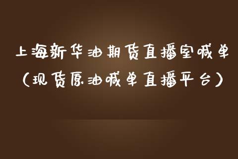 上海新华油期货直播室喊单（现货原油喊单直播平台） (https://www.ynbygsw.com/) 国际期货 第1张