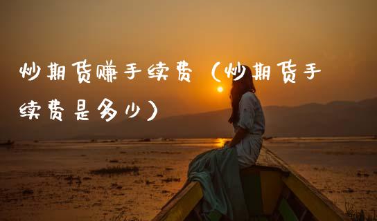 炒期货赚手续费（炒期货手续费是多少） (https://www.ynbygsw.com/) 基金投资 第1张