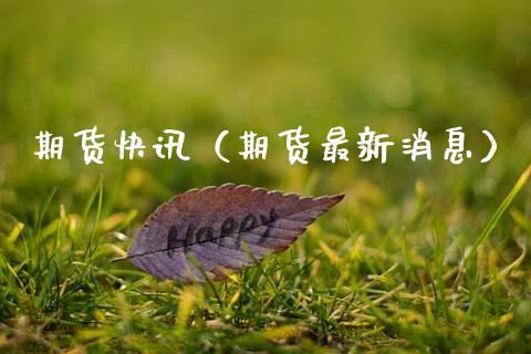 期货快讯（期货最新消息） (https://www.ynbygsw.com/) 股票推荐 第1张