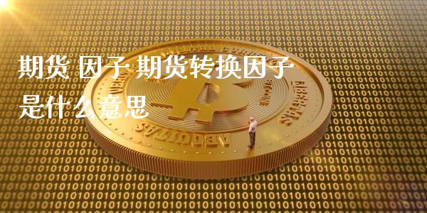 期货 因子 期货转换因子是什么意思 (https://www.ynbygsw.com/) 基金投资 第1张