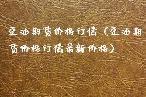 豆油期货价格行情（豆油期货价格行情最新价格） (https://www.ynbygsw.com/) 股票推荐 第1张