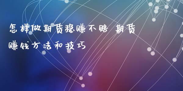 怎样做期货稳赚不赔 期货赚钱方法和技巧 (https://www.ynbygsw.com/) 基金投资 第1张