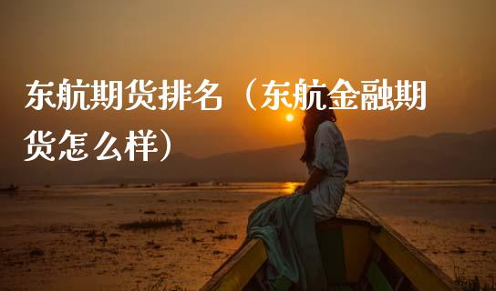 东航期货排名（东航金融期货怎么样） (https://www.ynbygsw.com/) 股票推荐 第1张