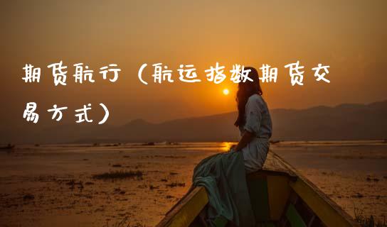 期货航行（航运指数期货交易方式） (https://www.ynbygsw.com/) 内盘期货 第1张