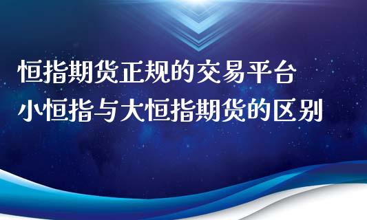 恒指期货正规的交易平台 小恒指与大恒指期货的区别 (https://www.ynbygsw.com/) 基金投资 第1张