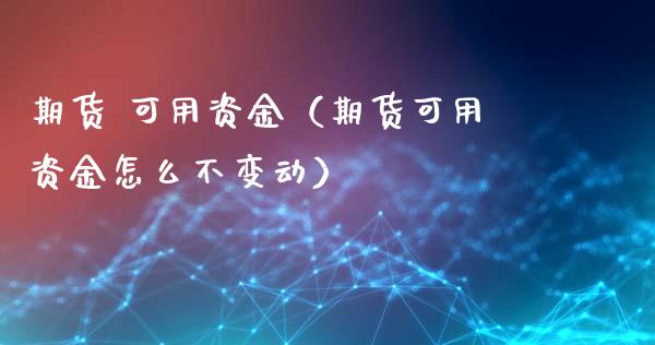 期货 可用资金（期货可用资金怎么不变动） (https://www.ynbygsw.com/) 理财百科 第1张