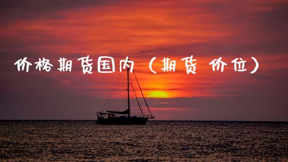 价格期货国内（期货 价位） (https://www.ynbygsw.com/) 理财百科 第1张