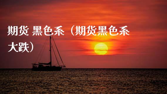 期货 黑色系（期货黑色系大跌） (https://www.ynbygsw.com/) 原油期货 第1张
