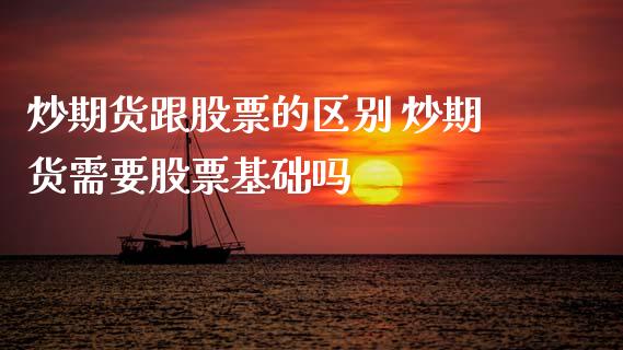炒期货跟股票的区别 炒期货需要股票基础吗 (https://www.ynbygsw.com/) 内盘期货 第1张