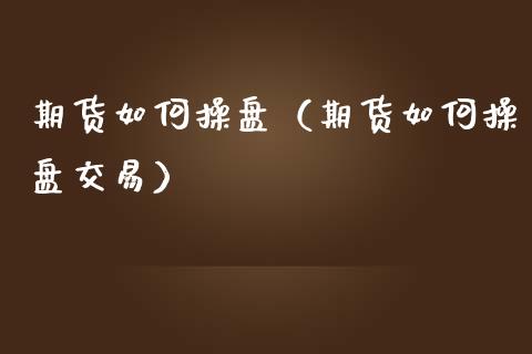 期货如何操盘（期货如何操盘交易） (https://www.ynbygsw.com/) 股票推荐 第1张