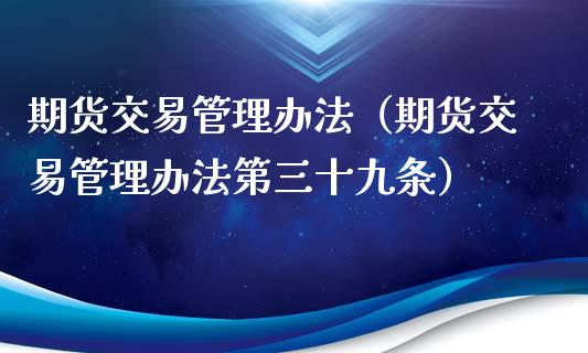 期货交易管理办法（期货交易管理办法第三十九条） (https://www.ynbygsw.com/) 理财百科 第1张