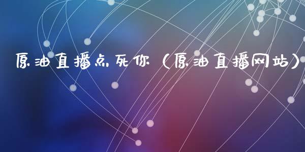 原油直播点死你（原油直播网站） (https://www.ynbygsw.com/) 国际期货 第1张