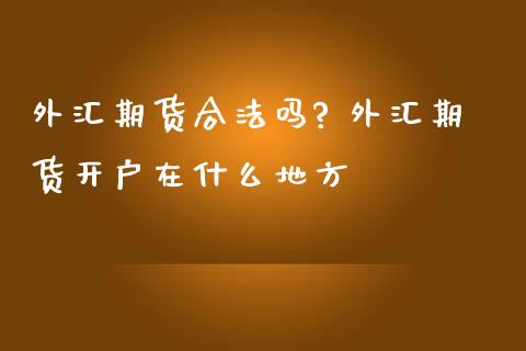 外汇期货合法吗? 外汇期货开户在什么地方 (https://www.ynbygsw.com/) 国际期货 第1张