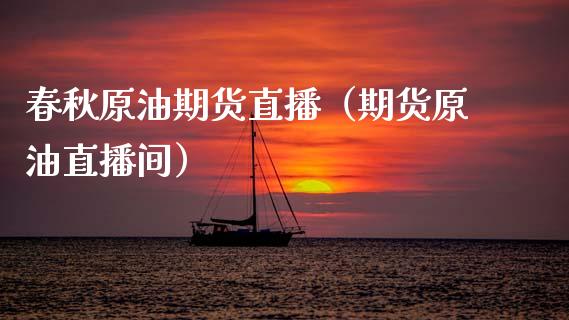 春秋原油期货直播（期货原油直播间） (https://www.ynbygsw.com/) 国际期货 第1张