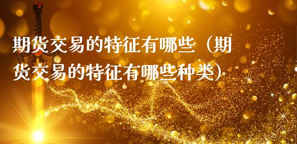 期货交易的特征有哪些（期货交易的特征有哪些种类） (https://www.ynbygsw.com/) 期货行情 第1张