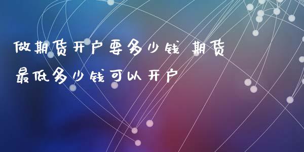 做期货开户要多少钱 期货最低多少钱可以开户 (https://www.ynbygsw.com/) 股票推荐 第1张