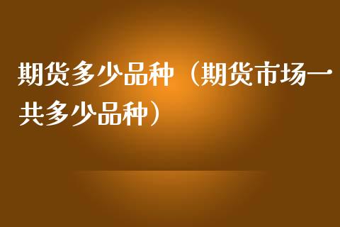 期货多少品种（期货市场一共多少品种） (https://www.ynbygsw.com/) 股票推荐 第1张