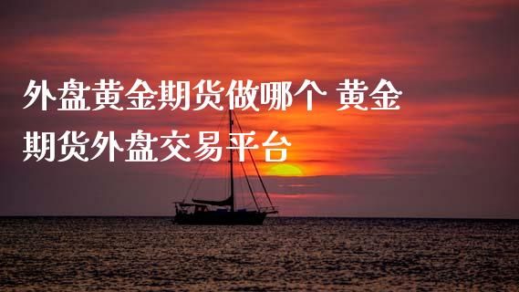 外盘黄金期货做哪个 黄金期货外盘交易平台 (https://www.ynbygsw.com/) 基金投资 第1张