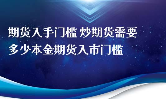 期货入手门槛 炒期货需要多少本金期货入市门槛 (https://www.ynbygsw.com/) 国际期货 第1张