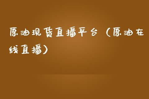 原油现货直播平台（原油在线直播） (https://www.ynbygsw.com/) 内盘期货 第1张