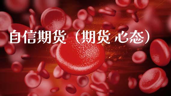 自信期货（期货 心态） (https://www.ynbygsw.com/) 期货手续费 第1张