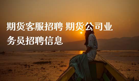 期货客服招聘 期货公司业务员招聘信息 (https://www.ynbygsw.com/) 理财百科 第1张