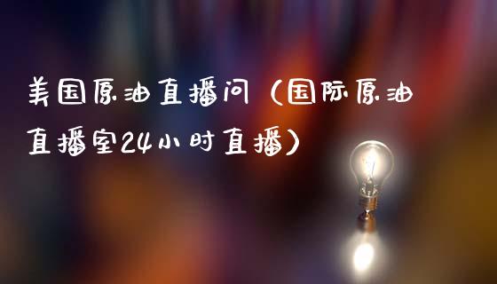 美国原油直播问（国际原油直播室24小时直播） (https://www.ynbygsw.com/) 国际期货 第1张