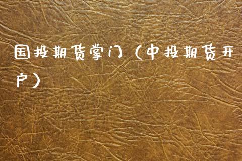 国投期货掌门（中投期货开户） (https://www.ynbygsw.com/) 期货开户 第1张