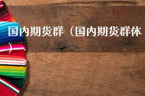 国内期货群（国内期货群体） (https://www.ynbygsw.com/) 国际期货 第1张
