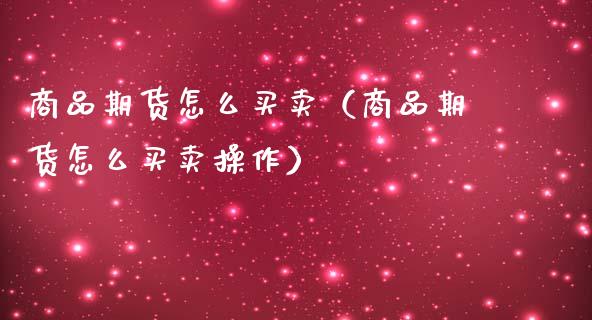 商品期货怎么买卖（商品期货怎么买卖操作） (https://www.ynbygsw.com/) 股票推荐 第1张