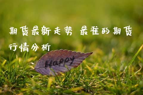 期货最新走势 最准的期货行情分析 (https://www.ynbygsw.com/) 股票推荐 第1张