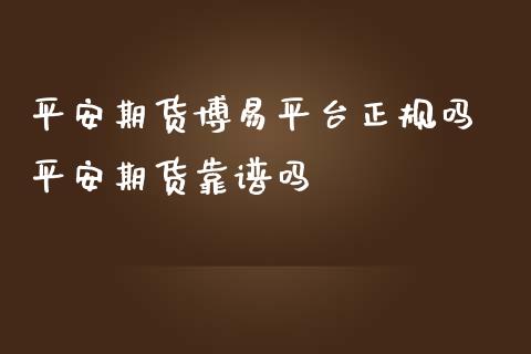 平安期货博易平台正规吗 平安期货靠谱吗 (https://www.ynbygsw.com/) 国际期货 第1张